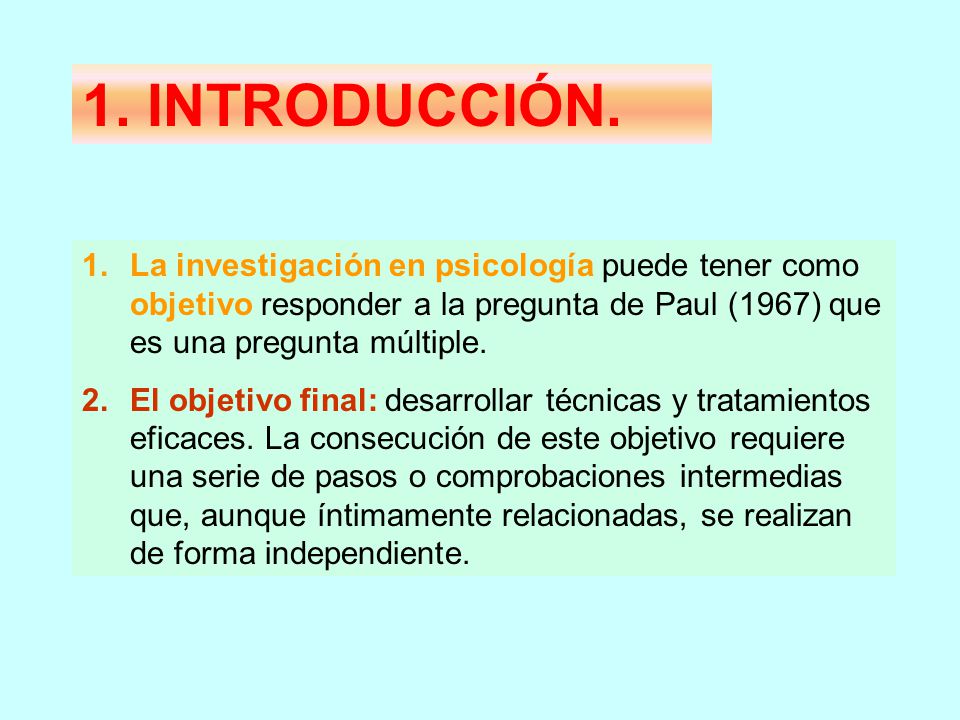 1. INTRODUCCIÓN. La investigación en psicología puede tener como objetivo responder a la pregunta de Paul (1967) que es una pregunta múltiple.