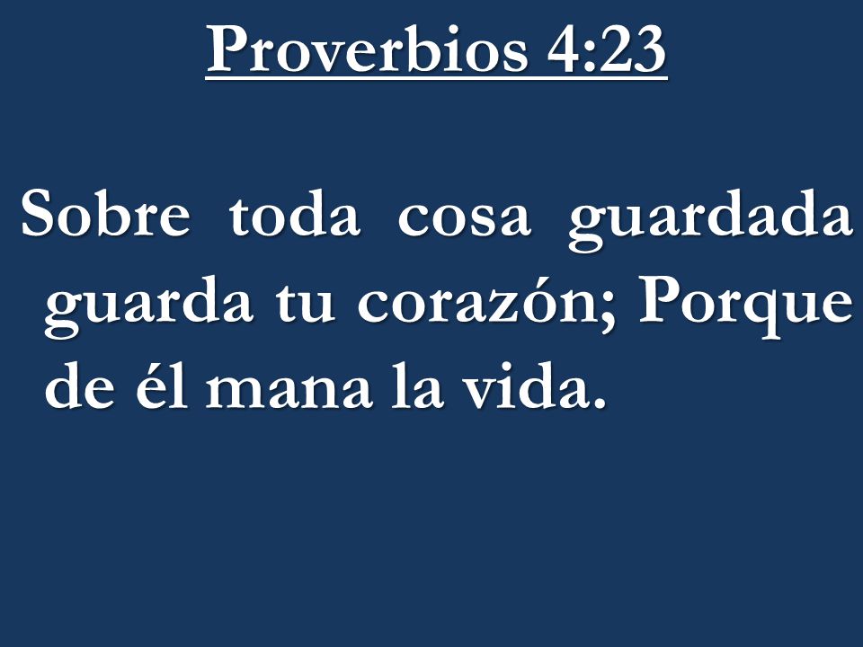 Proverbios 4:23 Sobre toda cosa guardada guarda tu corazón; Porque de él mana la vida.