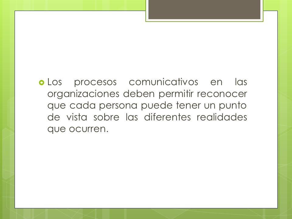 Los procesos comunicativos en las organizaciones deben permitir reconocer que cada persona puede tener un punto de vista sobre las diferentes realidades que ocurren.