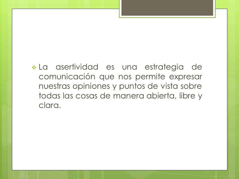 La asertividad es una estrategia de comunicación que nos permite expresar nuestras opiniones y puntos de vista sobre todas las cosas de manera abierta, libre y clara.