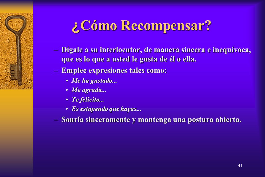 14/04/2017 ¿Cómo Recompensar Dígale a su interlocutor, de manera sincera e inequívoca, que es lo que a usted le gusta de él o ella.