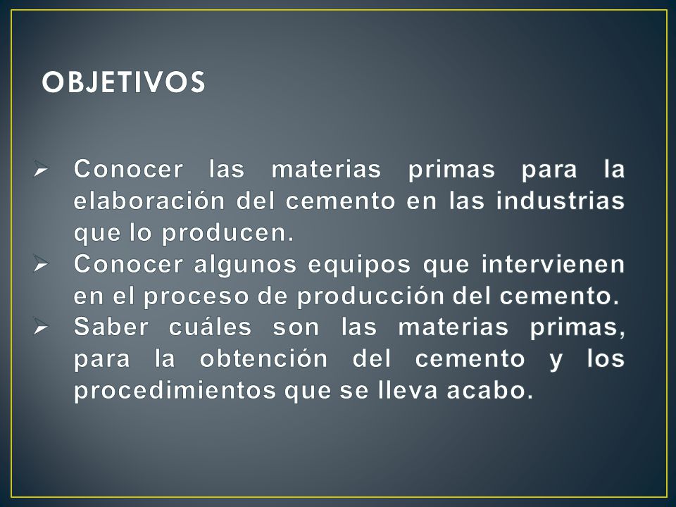 OBJETIVOS Conocer las materias primas para la elaboración del cemento en las industrias que lo producen.