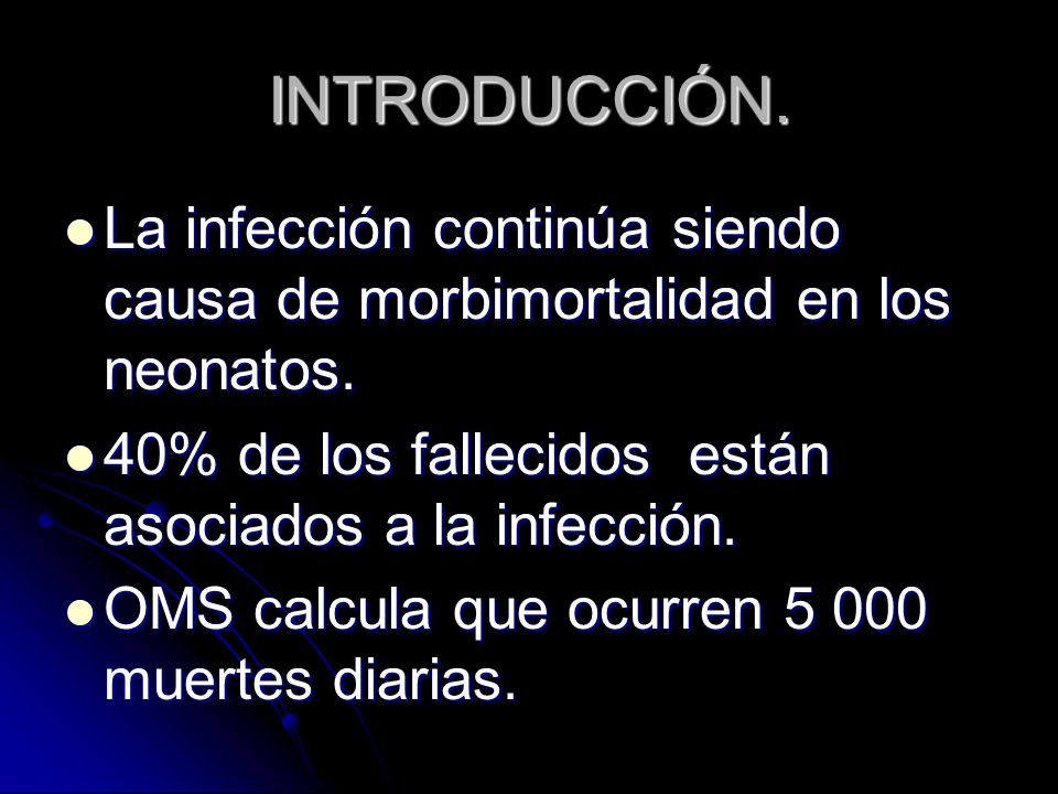 INTRODUCCIÓN. La infección continúa siendo causa de morbimortalidad en los neonatos. 40% de los fallecidos están asociados a la infección.