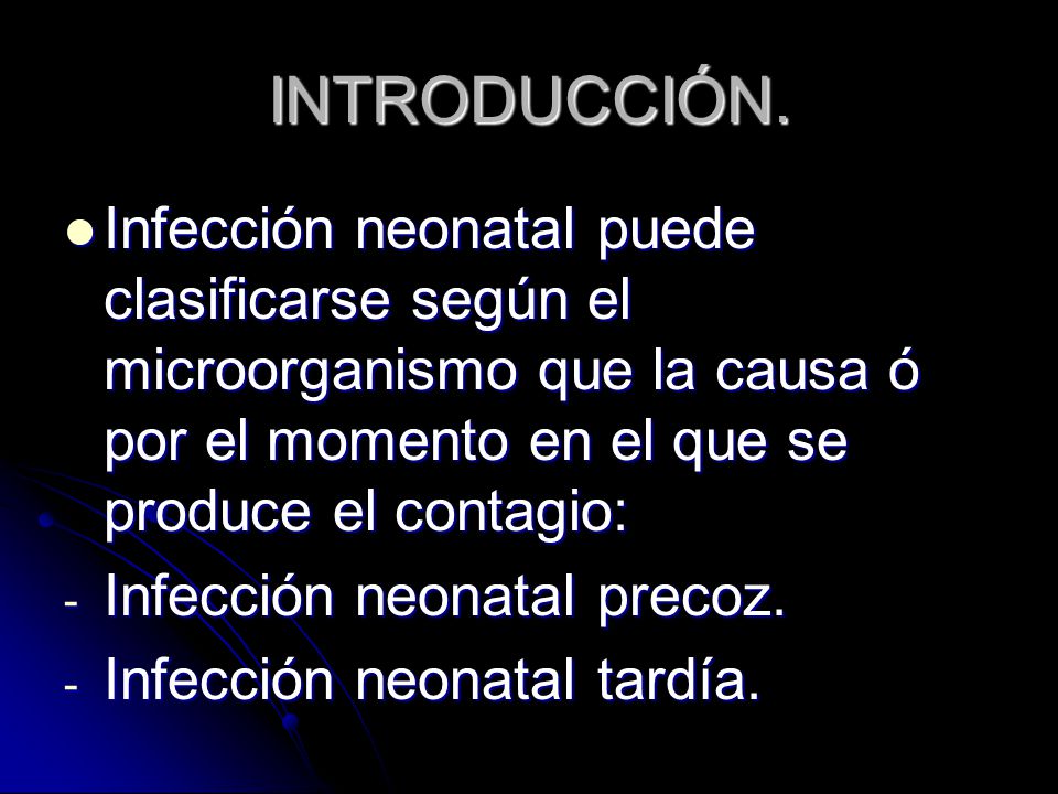 INTRODUCCIÓN. Infección neonatal puede clasificarse según el microorganismo que la causa ó por el momento en el que se produce el contagio: