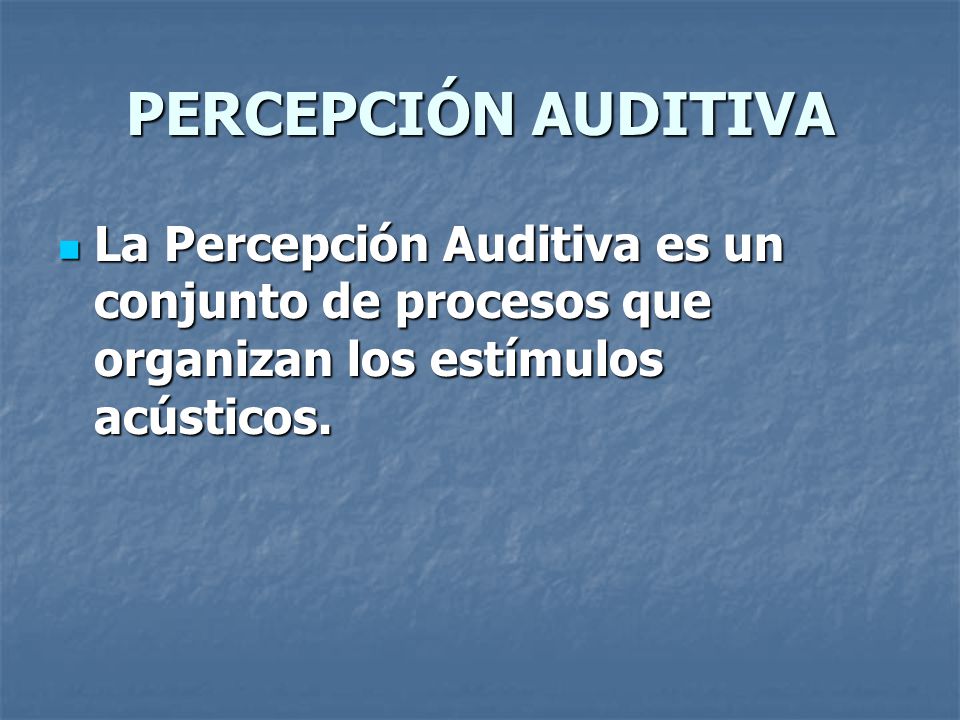PERCEPCIÓN AUDITIVA La Percepción Auditiva es un conjunto de procesos que organizan los estímulos acústicos.