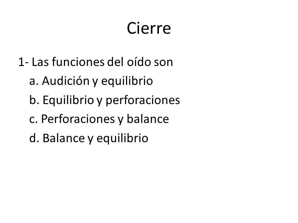 Cierre 1- Las funciones del oído son a. Audición y equilibrio b.
