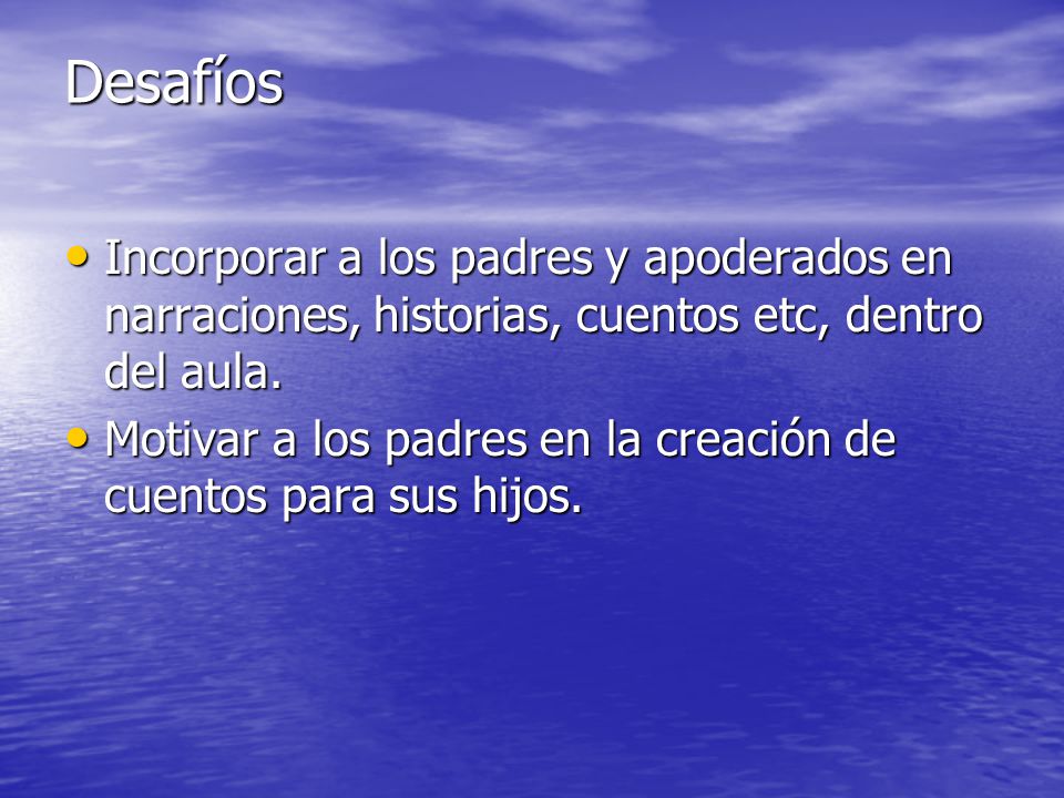 Desafíos Incorporar a los padres y apoderados en narraciones, historias, cuentos etc, dentro del aula.