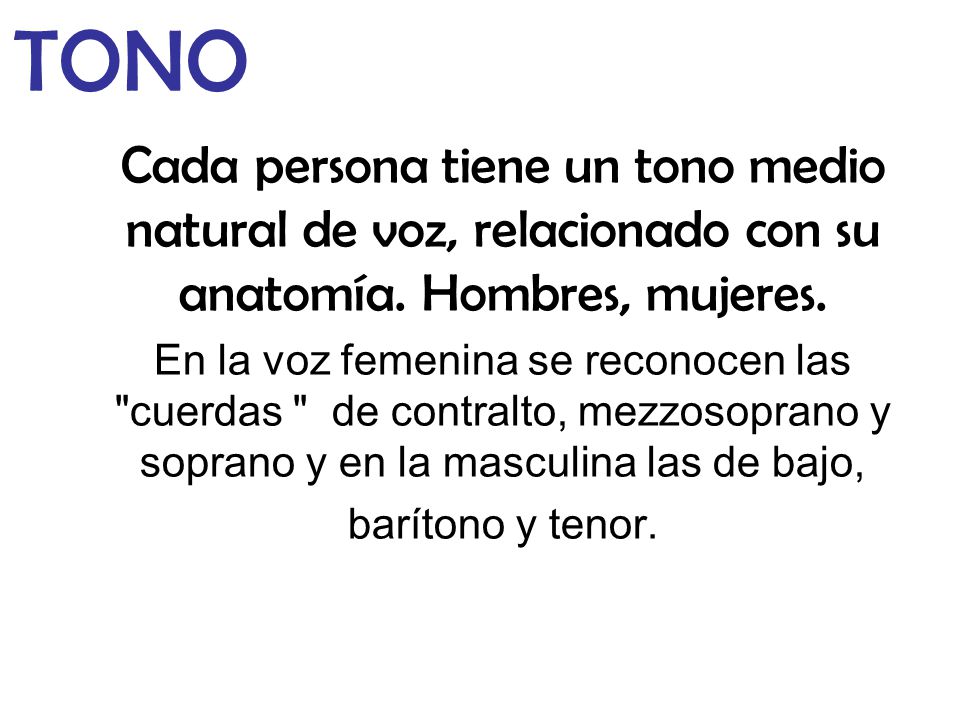 TONO Cada persona tiene un tono medio natural de voz, relacionado con su anatomía. Hombres, mujeres.