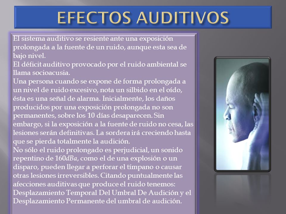 EFECTOS AUDITIVOS El sistema auditivo se resiente ante una exposición prolongada a la fuente de un ruido, aunque esta sea de bajo nivel.