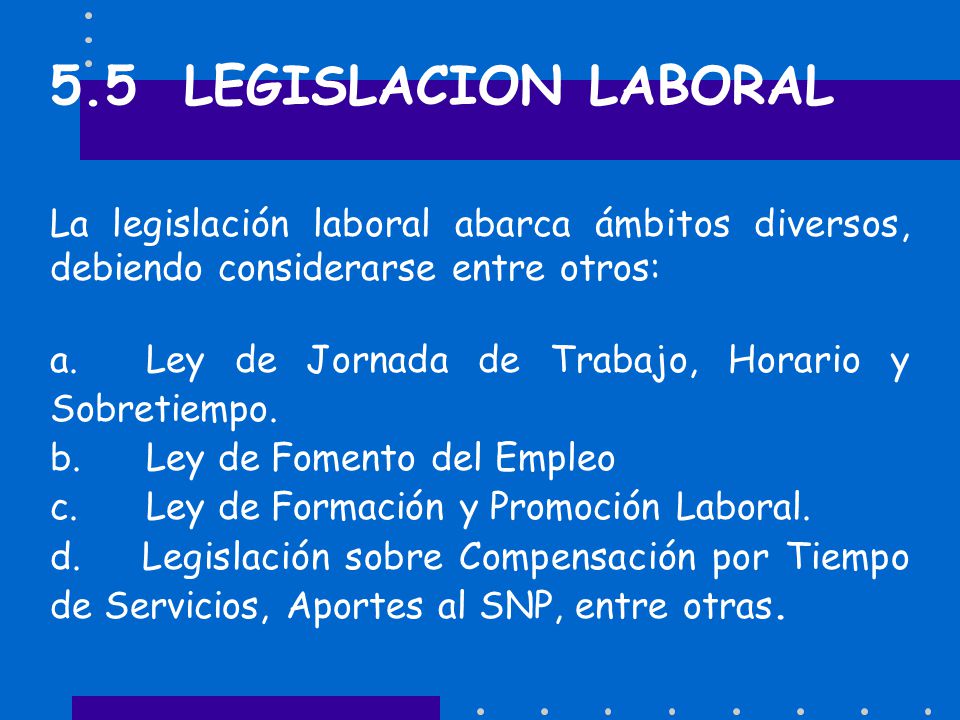 5.5 LEGISLACION LABORAL La legislación laboral abarca ámbitos diversos, debiendo considerarse entre otros: