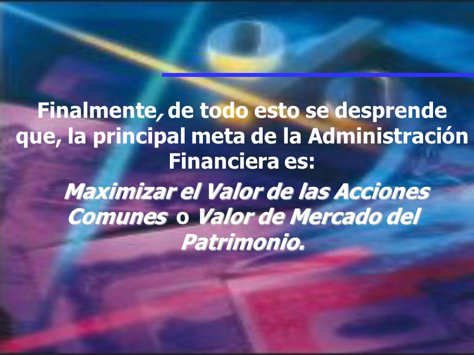 Finalmente, de todo esto se desprende que, la principal meta de la Administración Financiera es: