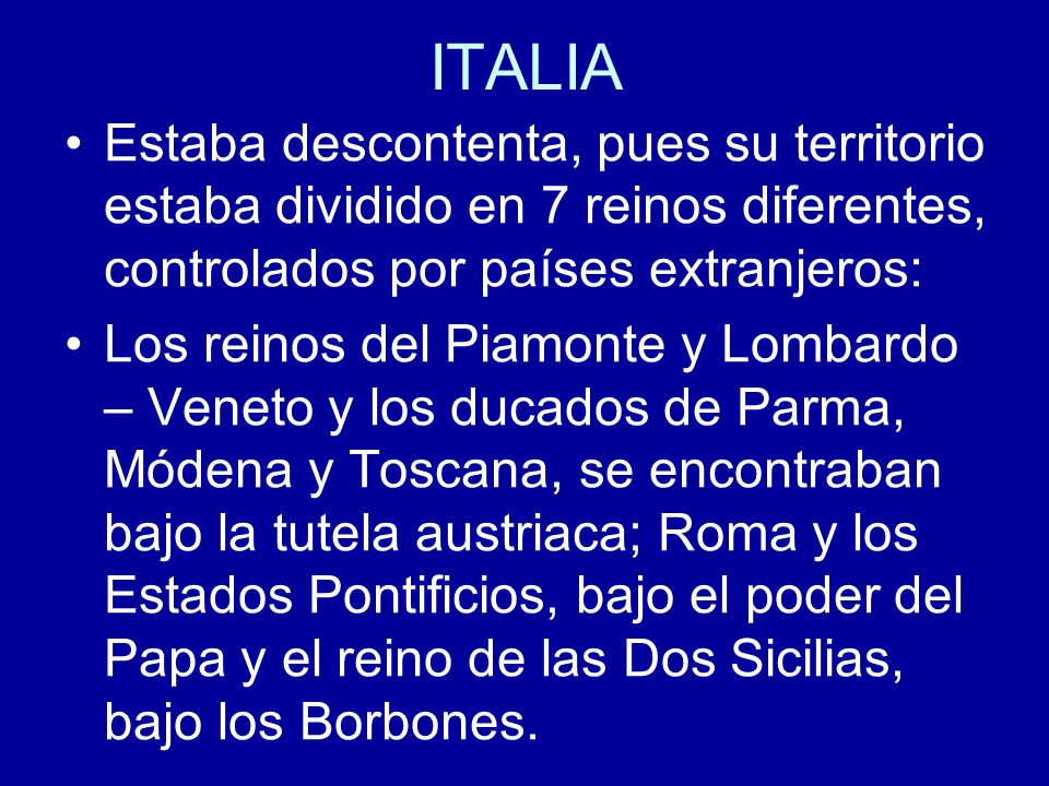 ITALIA Estaba descontenta, pues su territorio estaba dividido en 7 reinos diferentes, controlados por países extranjeros: