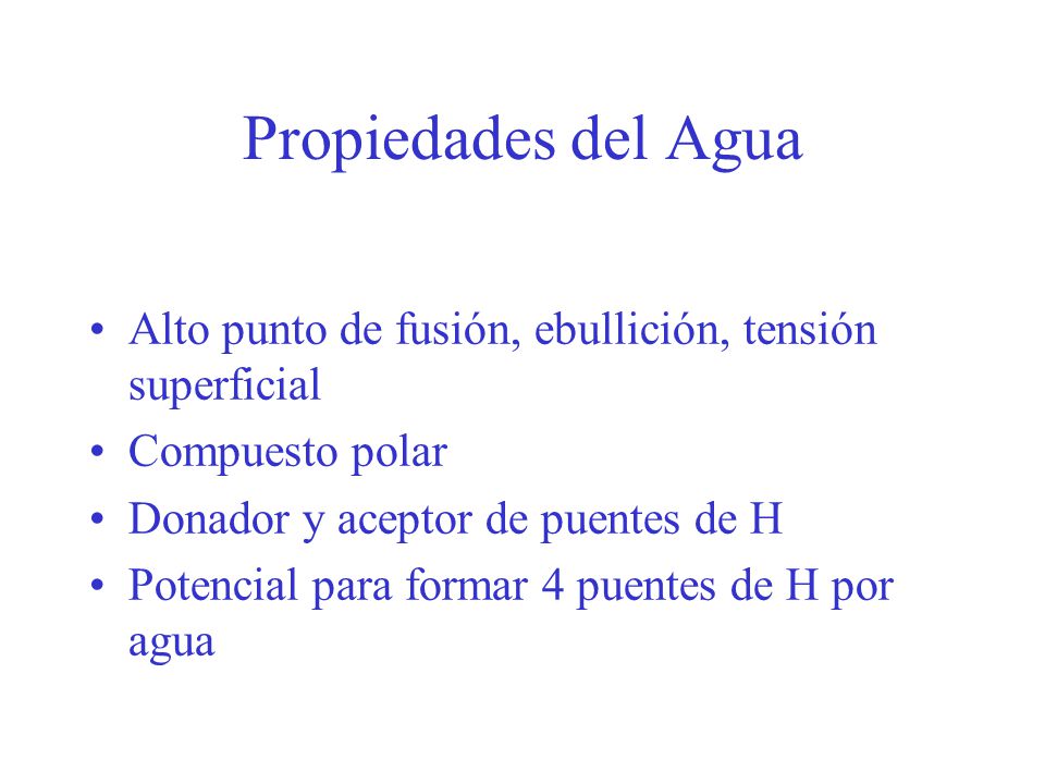 Propiedades del Agua Alto punto de fusión, ebullición, tensión superficial. Compuesto polar. Donador y aceptor de puentes de H.