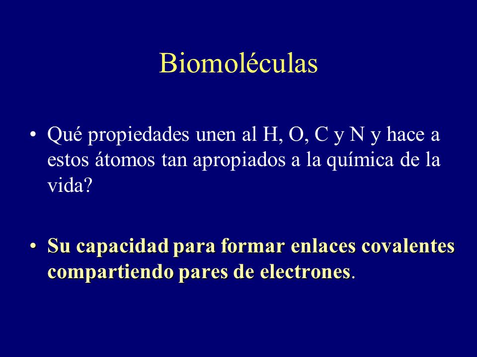 Biomoléculas Qué propiedades unen al H, O, C y N y hace a estos átomos tan apropiados a la química de la vida