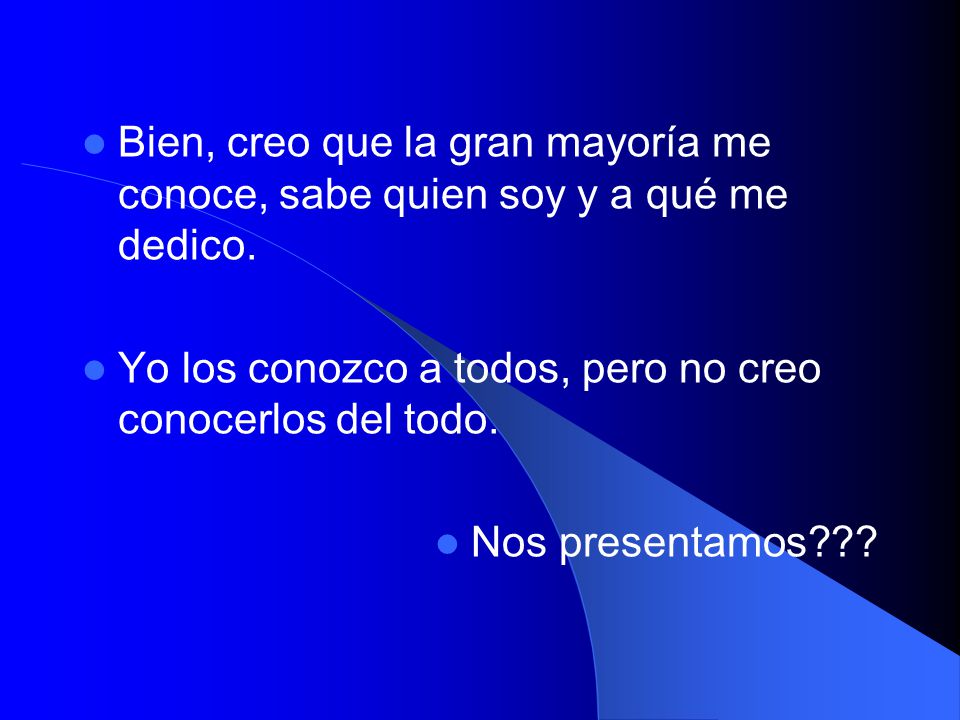 Bien, creo que la gran mayoría me conoce, sabe quien soy y a qué me dedico.