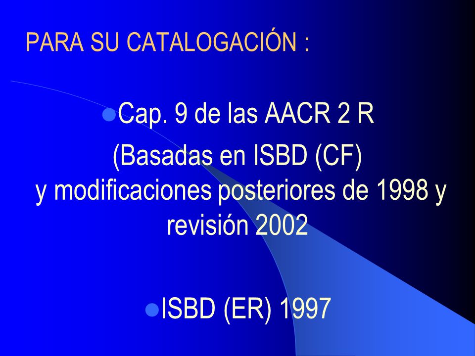 PARA SU CATALOGACIÓN : Cap. 9 de las AACR 2 R. (Basadas en ISBD (CF) y modificaciones posteriores de 1998 y revisión