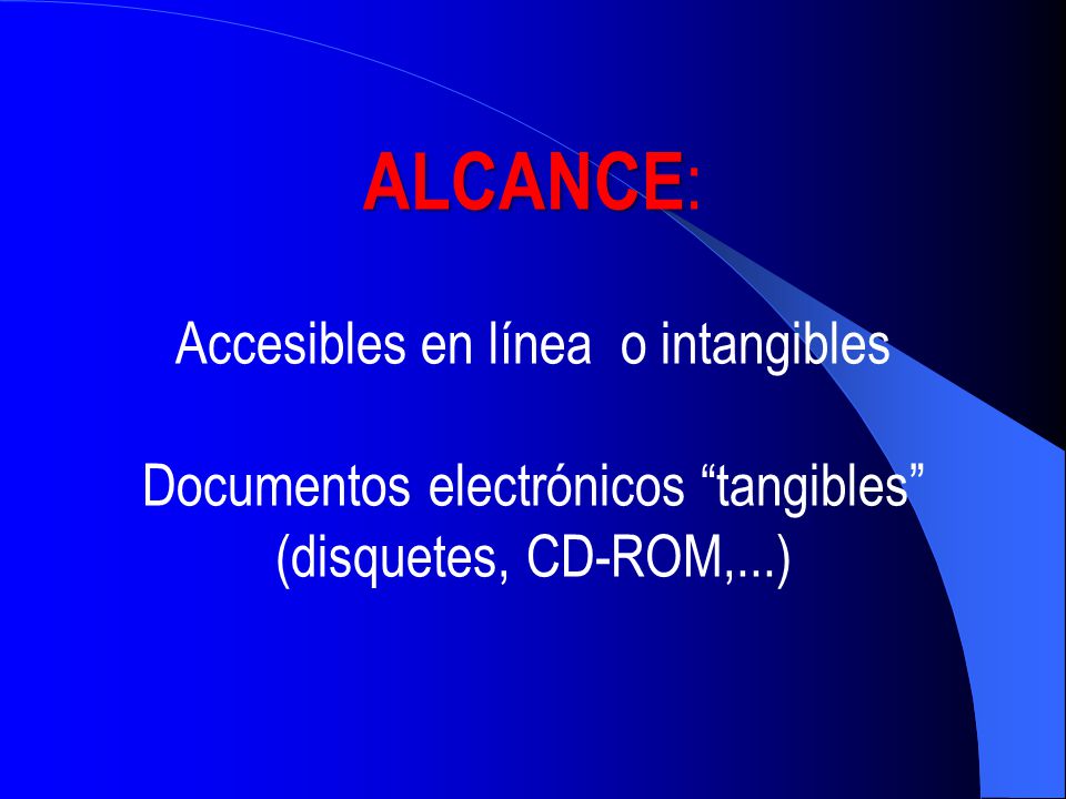 ALCANCE: Accesibles en línea o intangibles Documentos electrónicos tangibles (disquetes, CD-ROM,...)