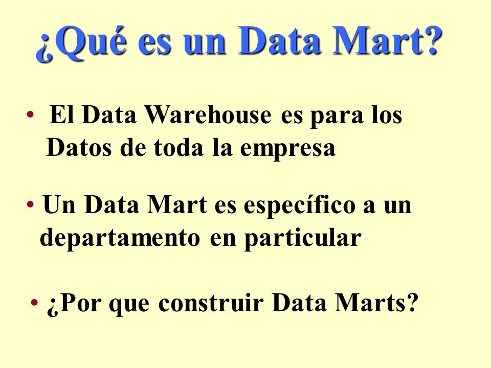 ¿Qué es un Data Mart El Data Warehouse es para los Datos de toda la empresa. Un Data Mart es específico a un departamento en particular.