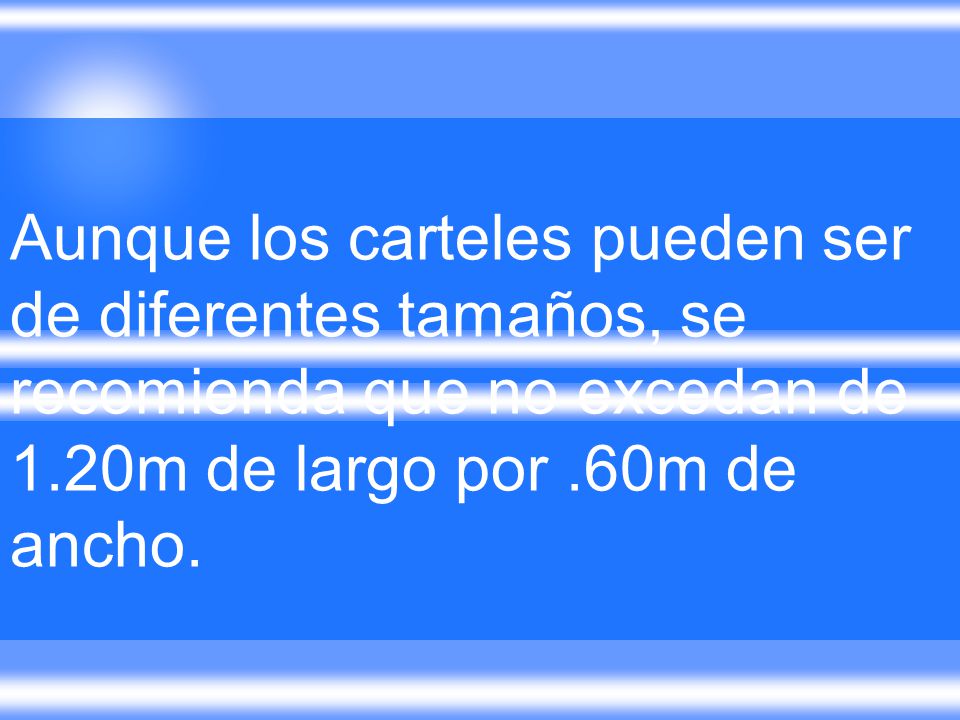 Aunque los carteles pueden ser de diferentes tamaños, se recomienda que no excedan de 1.20m de largo por .60m de ancho.