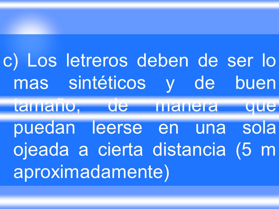c) Los letreros deben de ser lo mas sintéticos y de buen tamaño, de manera que puedan leerse en una sola ojeada a cierta distancia (5 m aproximadamente)
