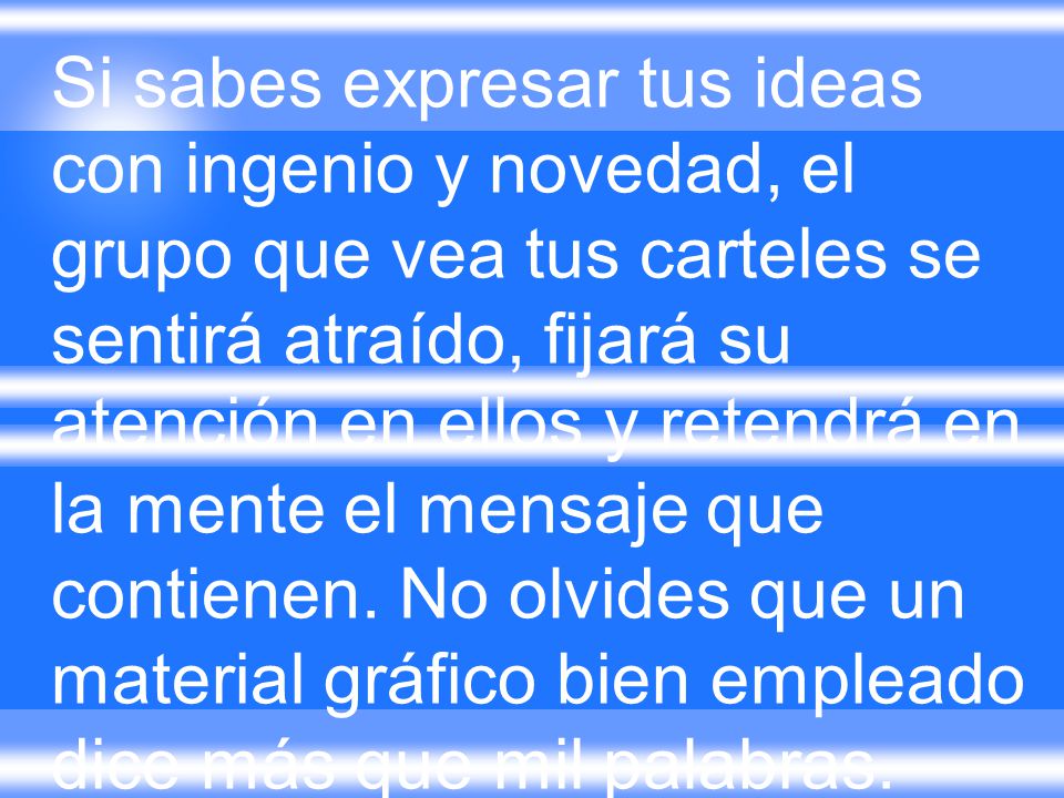 Si sabes expresar tus ideas con ingenio y novedad, el grupo que vea tus carteles se sentirá atraído, fijará su atención en ellos y retendrá en la mente el mensaje que contienen.