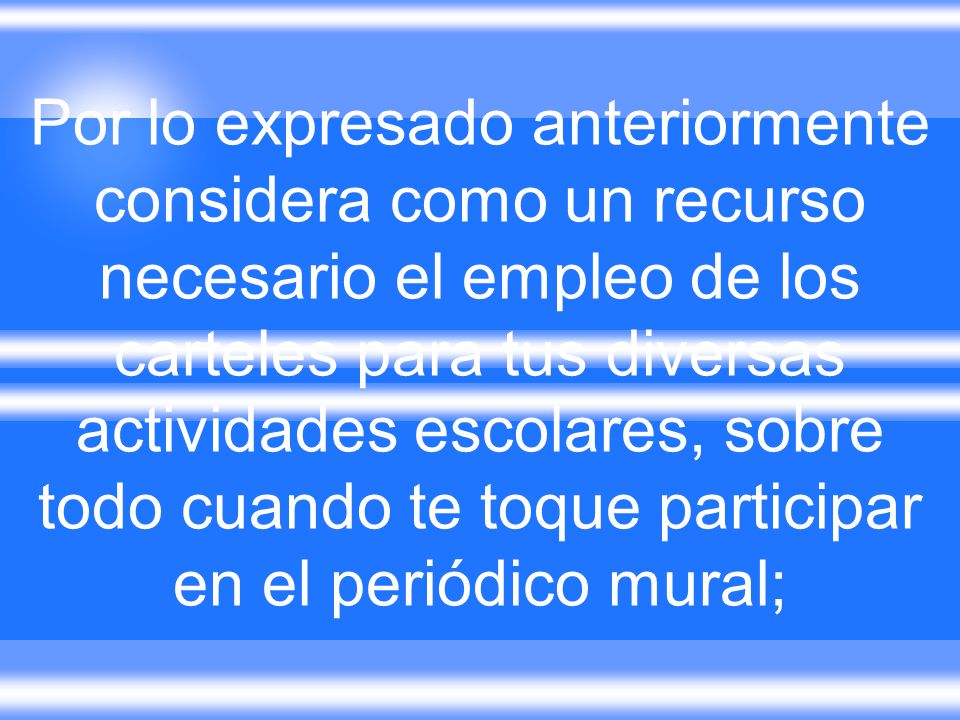 Por lo expresado anteriormente considera como un recurso necesario el empleo de los carteles para tus diversas actividades escolares, sobre todo cuando te toque participar en el periódico mural;