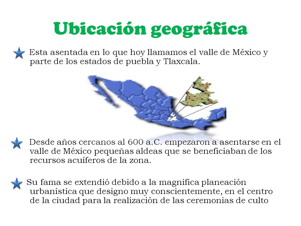 Ubicación geográfica Esta asentada en lo que hoy llamamos el valle de México y parte de los estados de puebla y Tlaxcala.