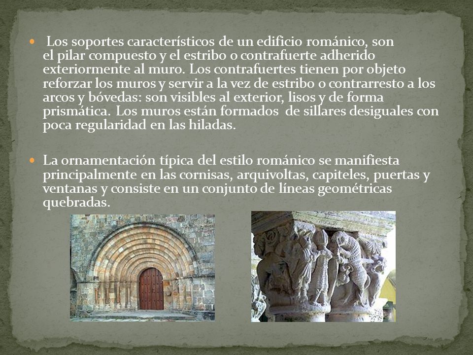 Los soportes característicos de un edificio románico, son el pilar compuesto y el estribo o contrafuerte adherido exteriormente al muro. Los contrafuertes tienen por objeto reforzar los muros y servir a la vez de estribo o contrarresto a los arcos y bóvedas: son visibles al exterior, lisos y de forma prismática. Los muros están formados de sillares desiguales con poca regularidad en las hiladas.