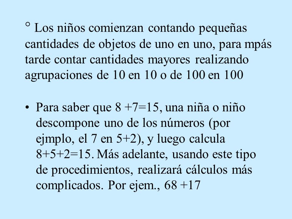 ° Los niños comienzan contando pequeñas cantidades de objetos de uno en uno, para mpás tarde contar cantidades mayores realizando agrupaciones de 10 en 10 o de 100 en 100