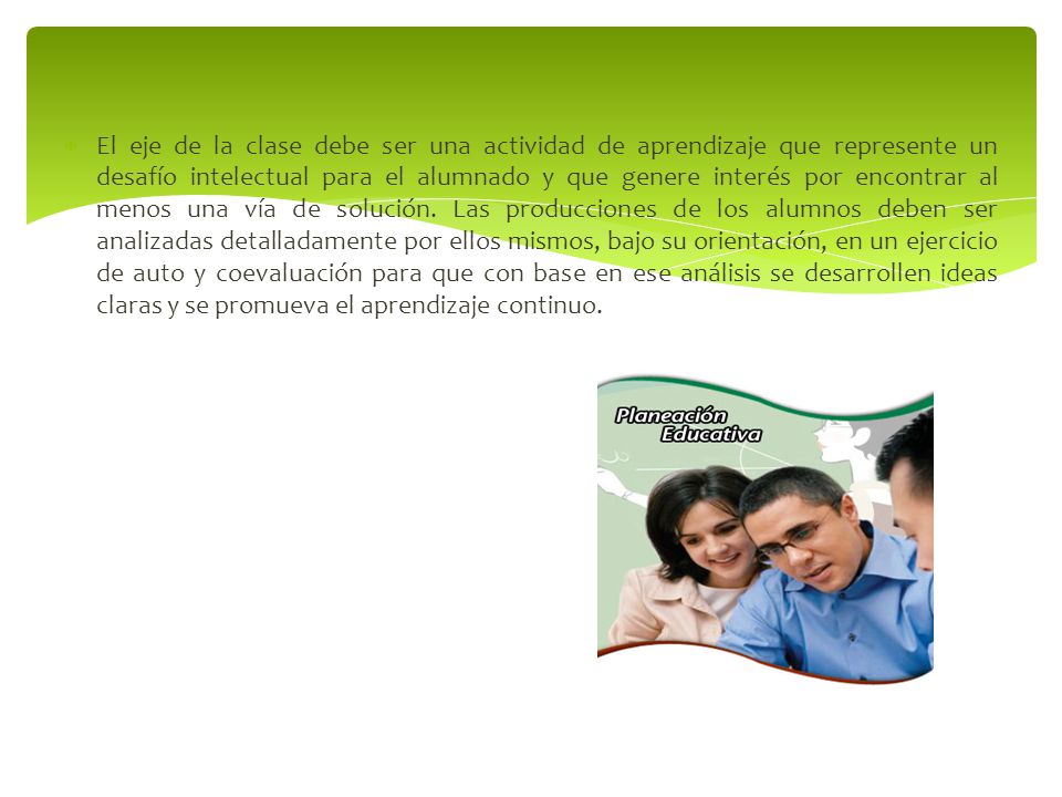 El eje de la clase debe ser una actividad de aprendizaje que represente un desafío intelectual para el alumnado y que genere interés por encontrar al menos una vía de solución.