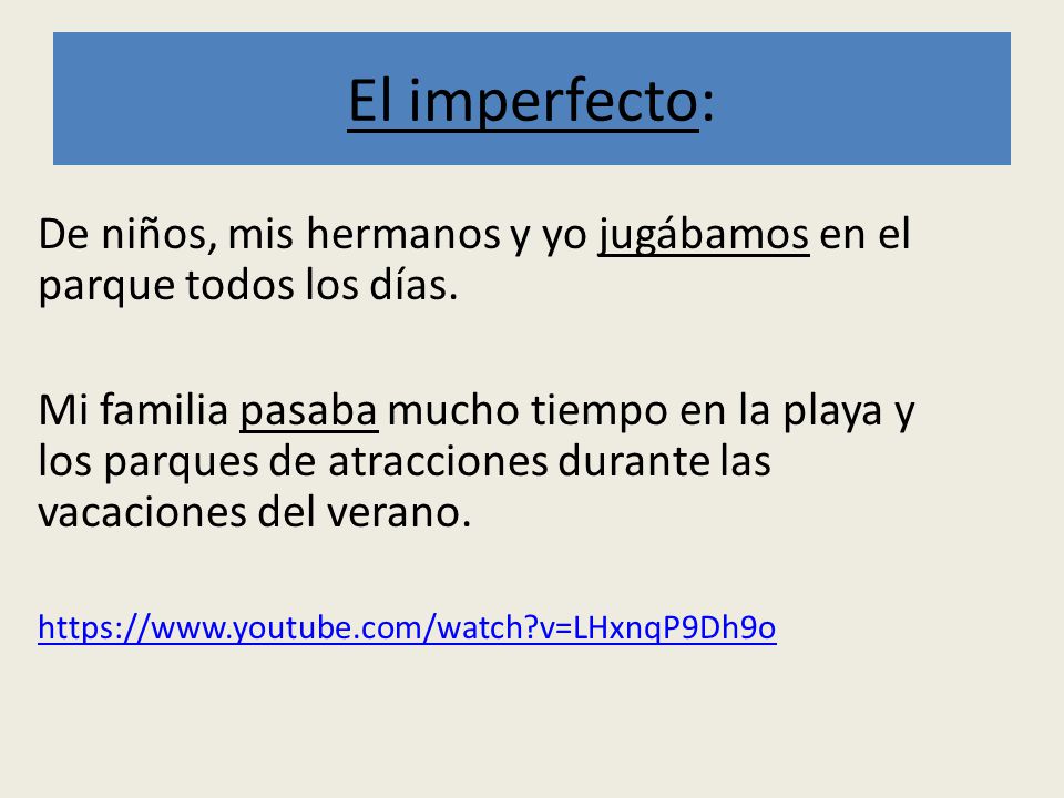 El imperfecto: De niños, mis hermanos y yo jugábamos en el parque todos los días.