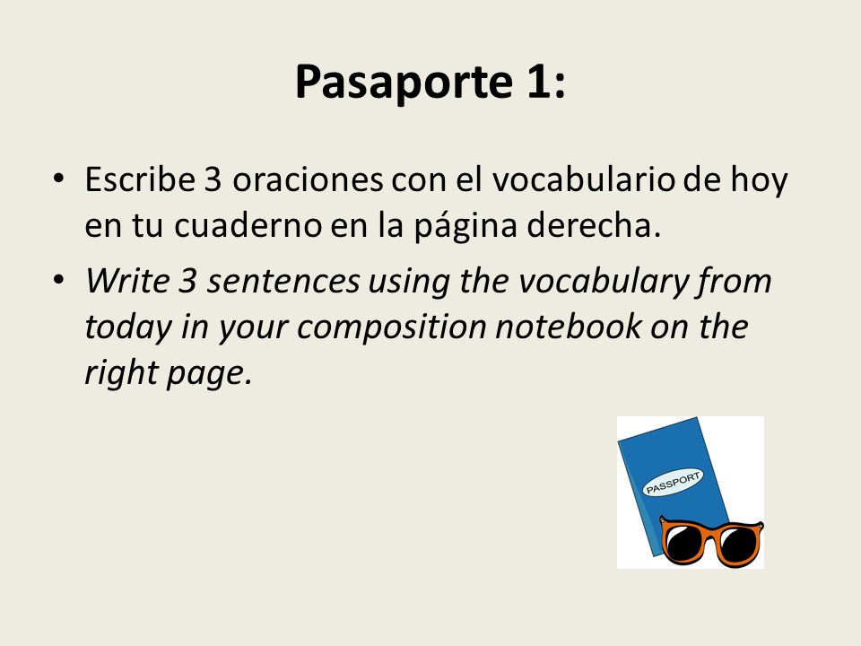 Pasaporte 1: Escribe 3 oraciones con el vocabulario de hoy en tu cuaderno en la página derecha.