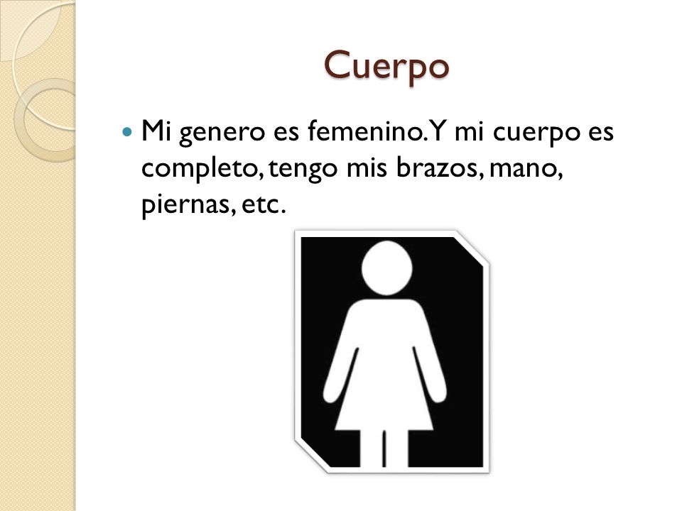 Cuerpo Mi genero es femenino. Y mi cuerpo es completo, tengo mis brazos, mano, piernas, etc.