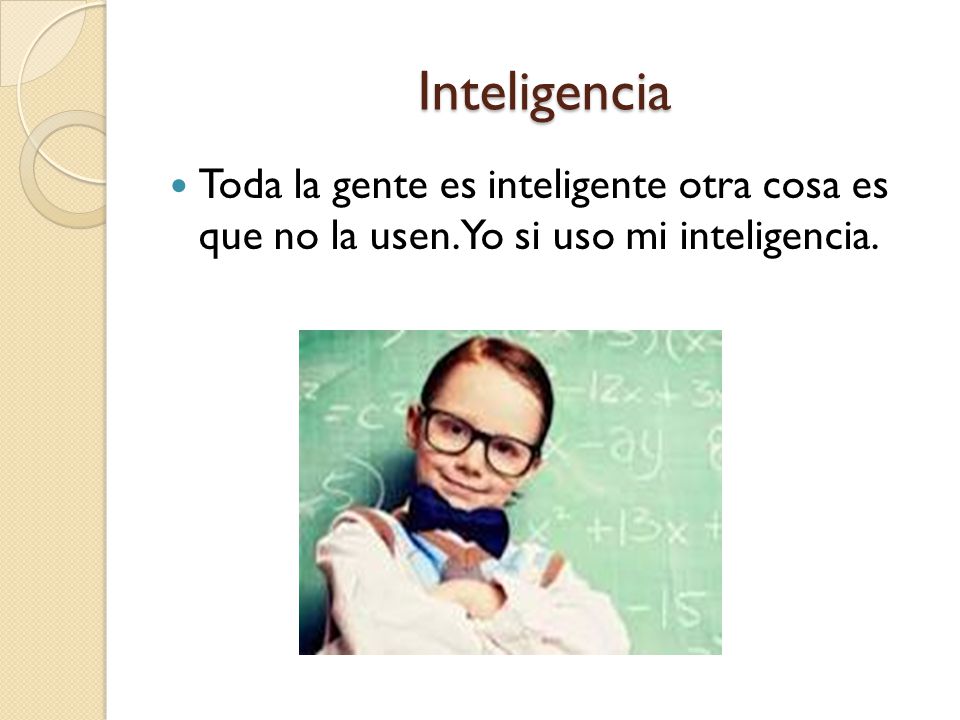 Inteligencia Toda la gente es inteligente otra cosa es que no la usen. Yo si uso mi inteligencia.