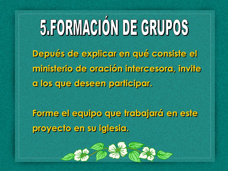 5.FORMACIÓN DE GRUPOS Depués de explicar en qué consiste el ministerio de oración intercesora, invite a los que deseen participar.