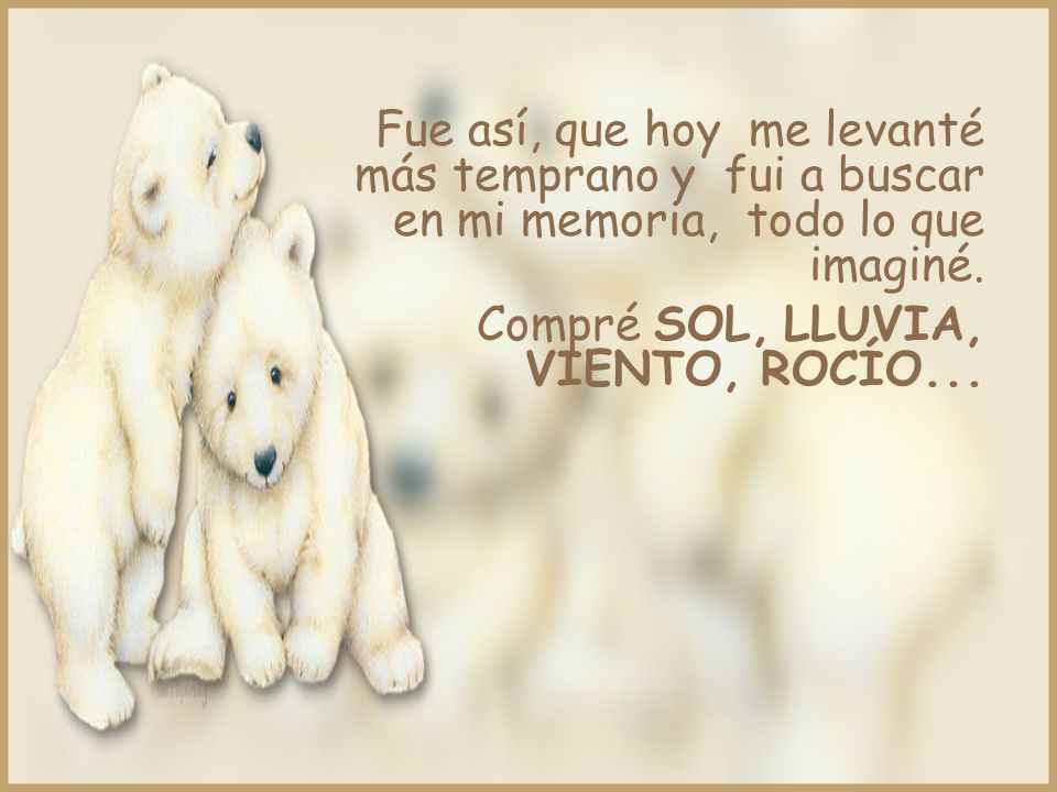 Fue así, que hoy me levanté más temprano y fui a buscar en mi memoria, todo lo que imaginé.