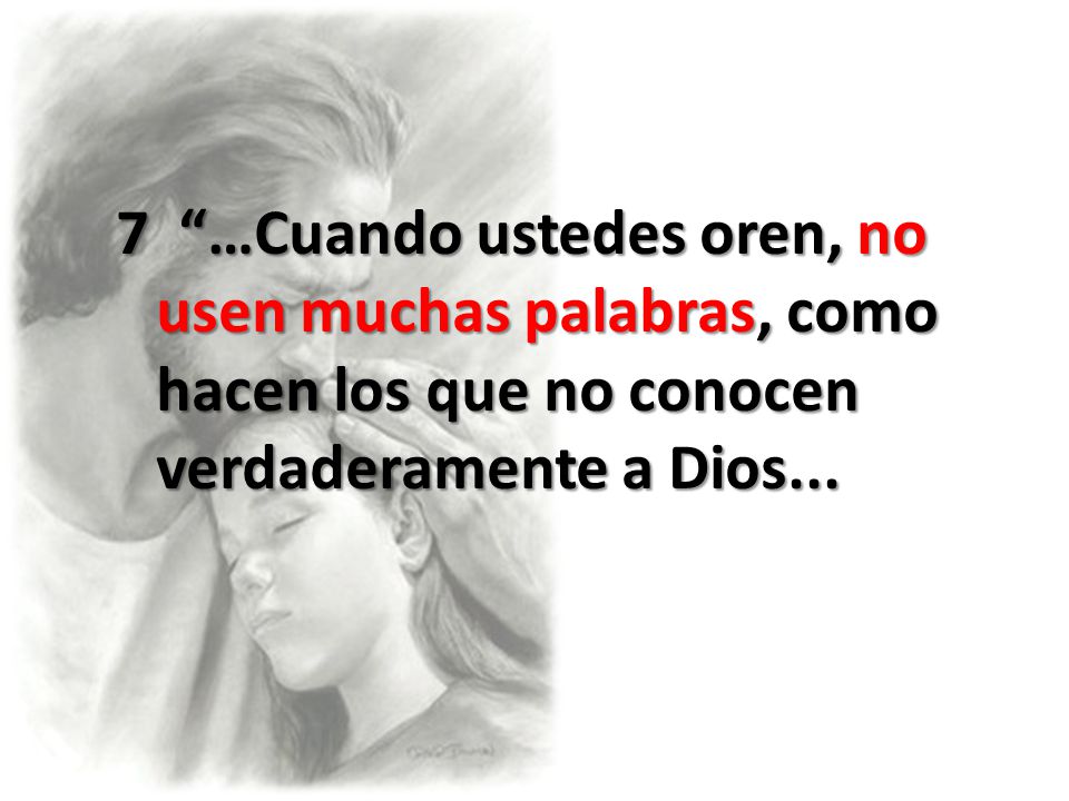 7 …Cuando ustedes oren, no usen muchas palabras, como hacen los que no conocen verdaderamente a Dios...