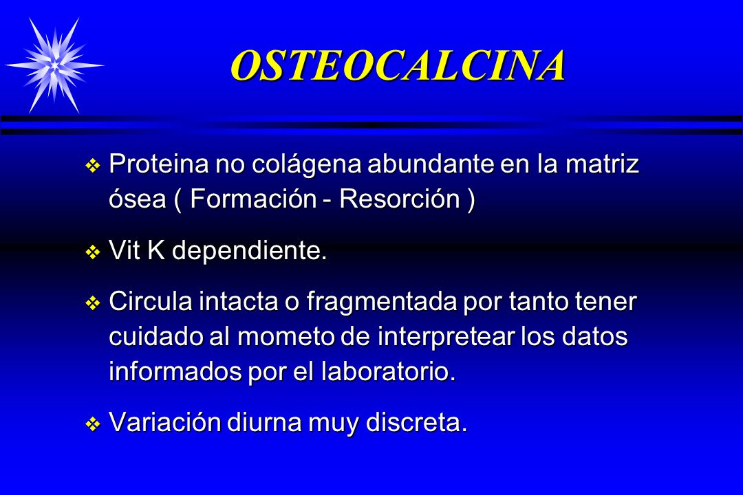 OSTEOCALCINA Proteina no colágena abundante en la matriz ósea ( Formación - Resorción ) Vit K dependiente.