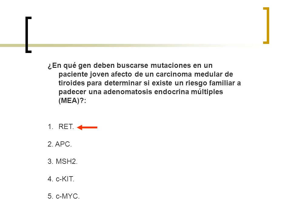 ¿En qué gen deben buscarse mutaciones en un paciente joven afecto de un carcinoma medular de tiroides para determinar si existe un riesgo familiar a padecer una adenomatosis endocrina múltiples (MEA) :