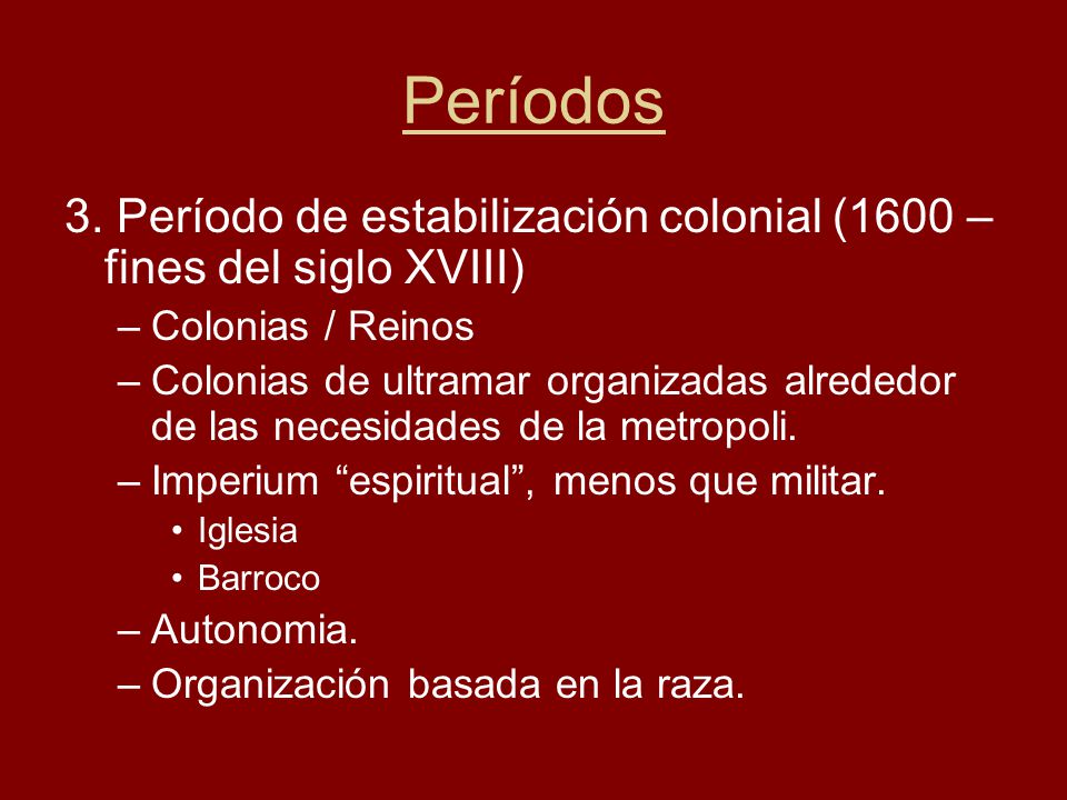 Períodos 3. Período de estabilización colonial (1600 – fines del siglo XVIII) Colonias / Reinos.