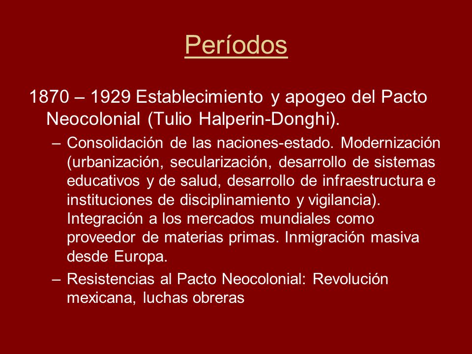 Períodos 1870 – 1929 Establecimiento y apogeo del Pacto Neocolonial (Tulio Halperin-Donghi).