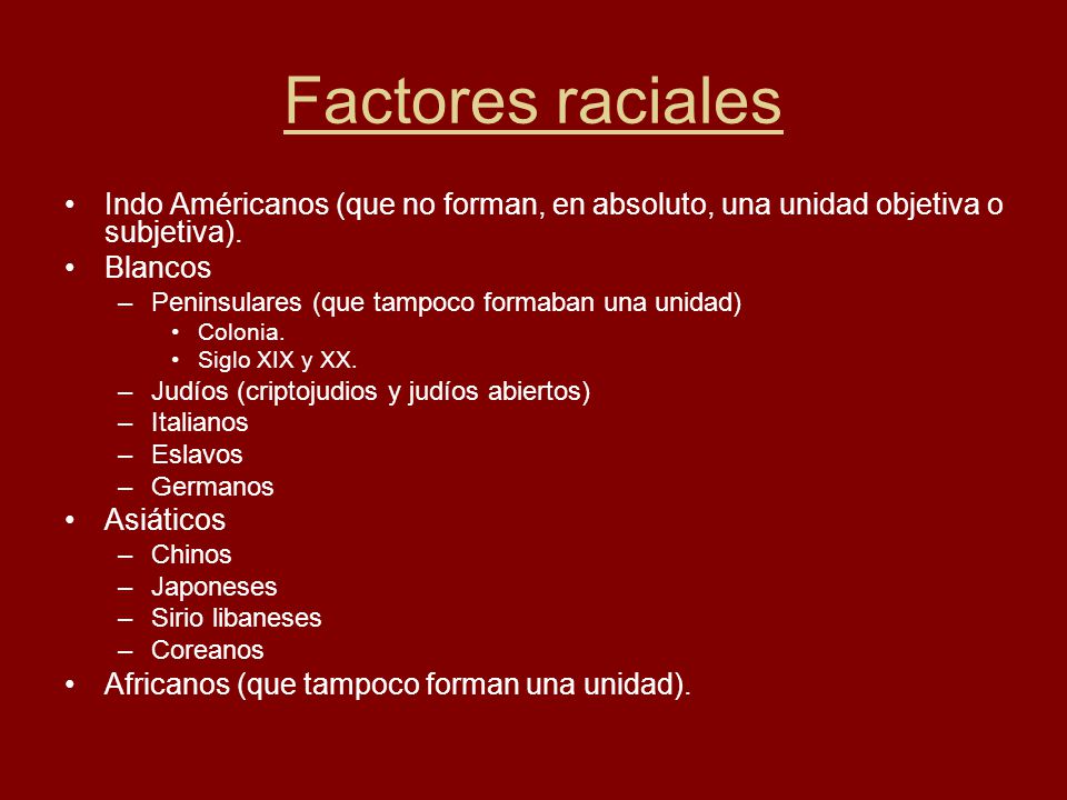 Factores raciales Indo Américanos (que no forman, en absoluto, una unidad objetiva o subjetiva). Blancos.