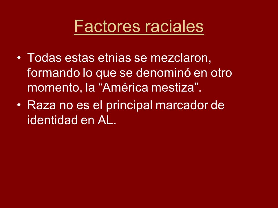 Factores raciales Todas estas etnias se mezclaron, formando lo que se denominó en otro momento, la América mestiza .
