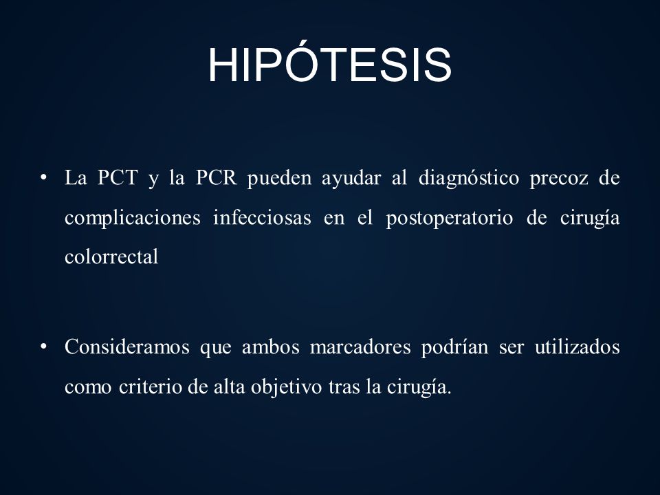 HIPÓTESIS La PCT y la PCR pueden ayudar al diagnóstico precoz de complicaciones infecciosas en el postoperatorio de cirugía colorrectal.