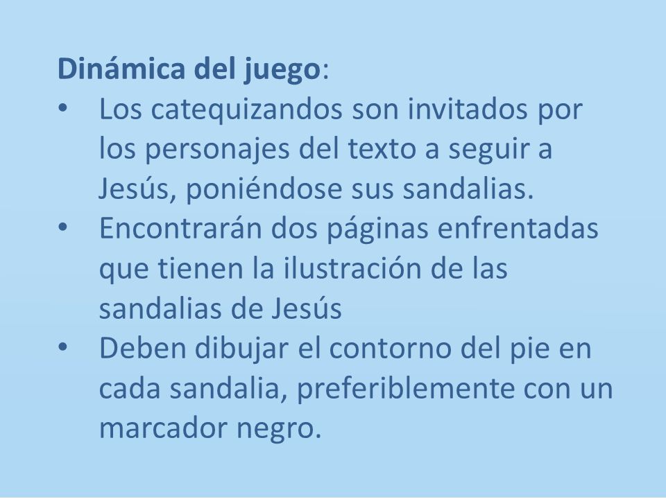 Dinámica del juego: Los catequizandos son invitados por los personajes del texto a seguir a Jesús, poniéndose sus sandalias.