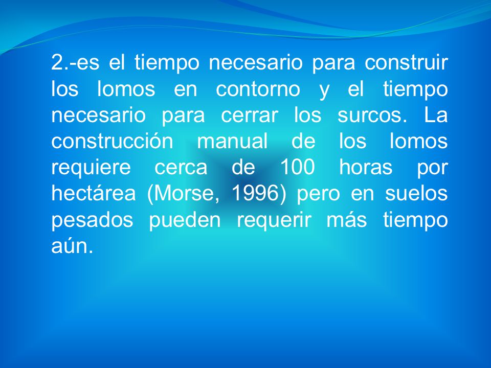 2.-es el tiempo necesario para construir los lomos en contorno y el tiempo necesario para cerrar los surcos.