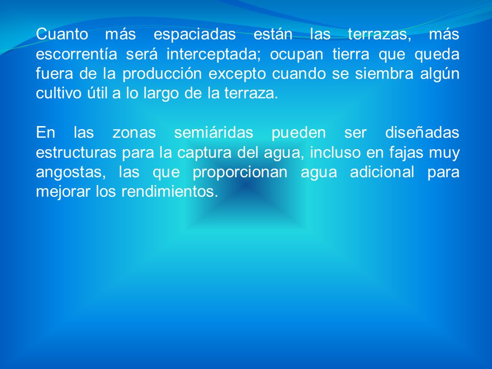 Cuanto más espaciadas están las terrazas, más escorrentía será interceptada; ocupan tierra que queda fuera de la producción excepto cuando se siembra algún cultivo útil a lo largo de la terraza.
