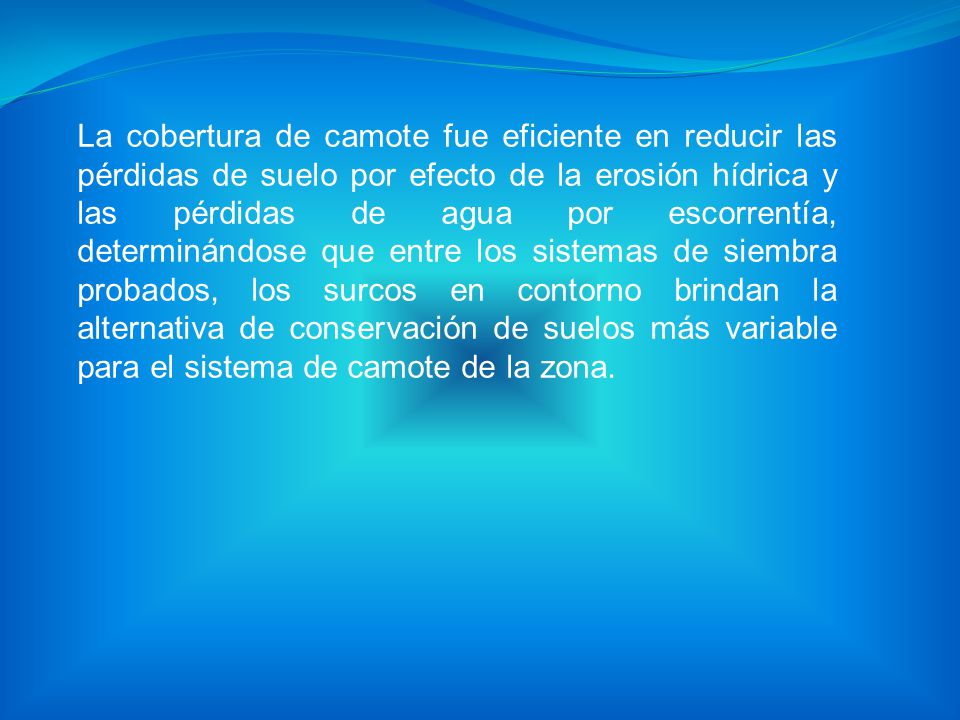 La cobertura de camote fue eficiente en reducir las pérdidas de suelo por efecto de la erosión hídrica y las pérdidas de agua por escorrentía, determinándose que entre los sistemas de siembra probados, los surcos en contorno brindan la alternativa de conservación de suelos más variable para el sistema de camote de la zona.