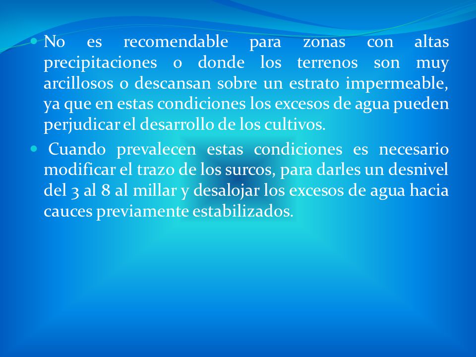 No es recomendable para zonas con altas precipitaciones o donde los terrenos son muy arcillosos o descansan sobre un estrato impermeable, ya que en estas condiciones los excesos de agua pueden perjudicar el desarrollo de los cultivos.