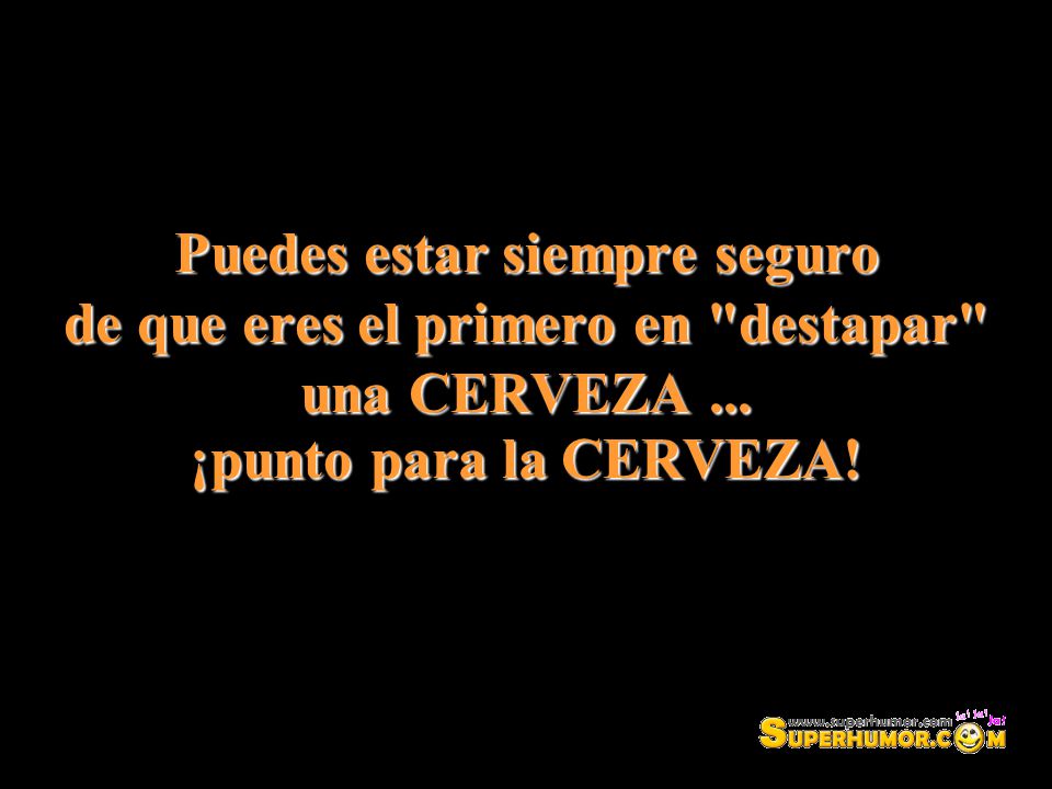 Puedes estar siempre seguro de que eres el primero en destapar una CERVEZA ...